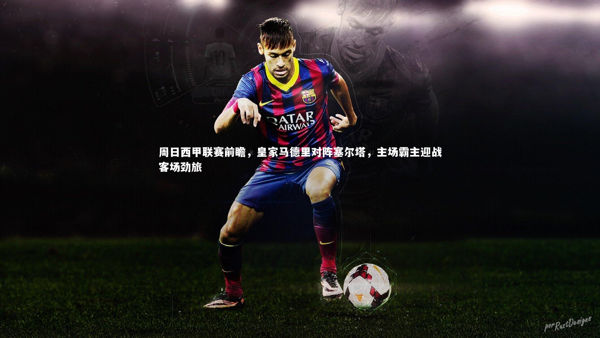 周日西甲联赛前瞻，皇家马德里对阵塞尔塔，主场霸主迎战客场劲旅