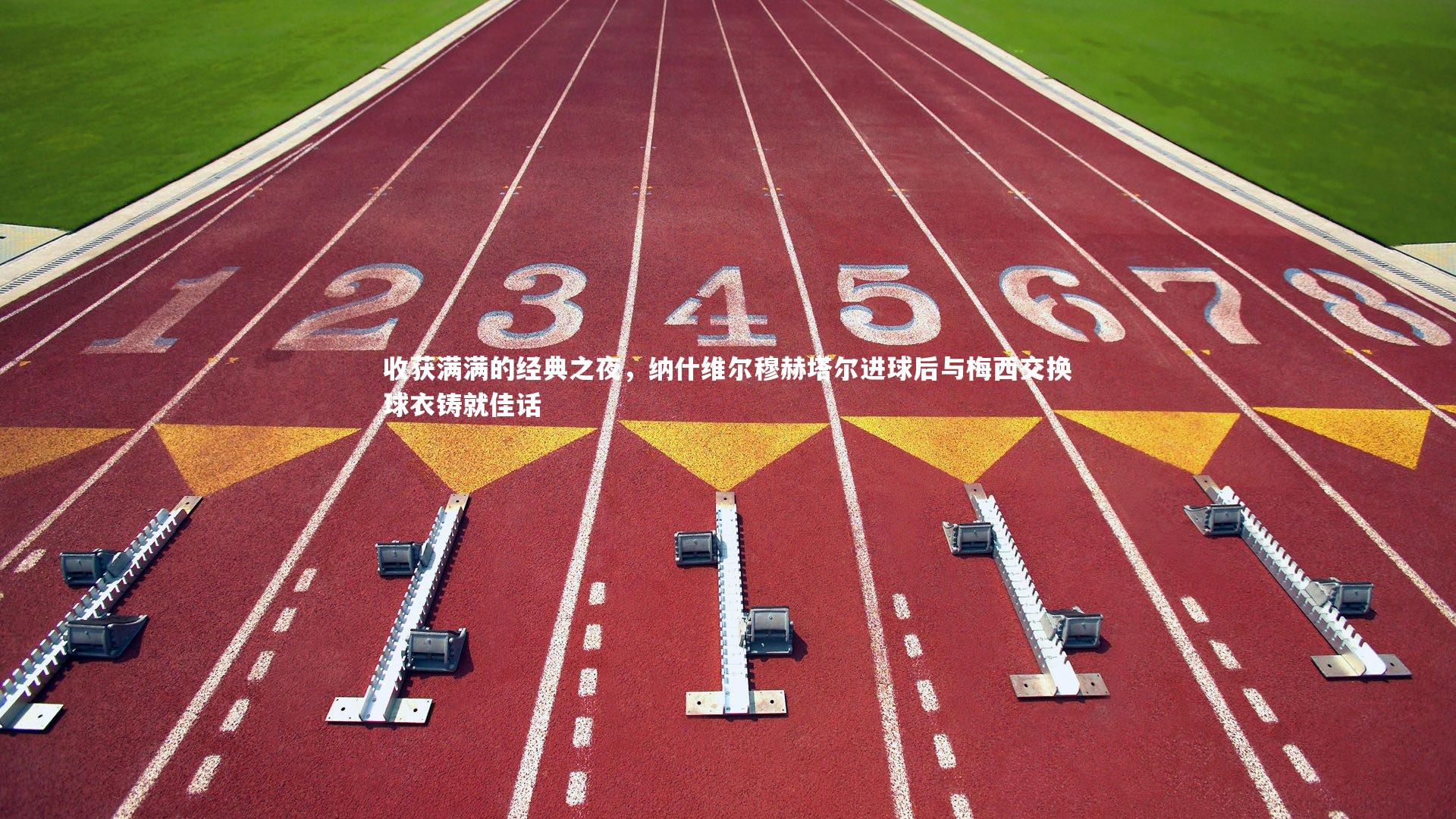 星空体育官网_收获满满的经典之夜，纳什维尔穆赫塔尔进球后与梅西交换球衣铸就佳话