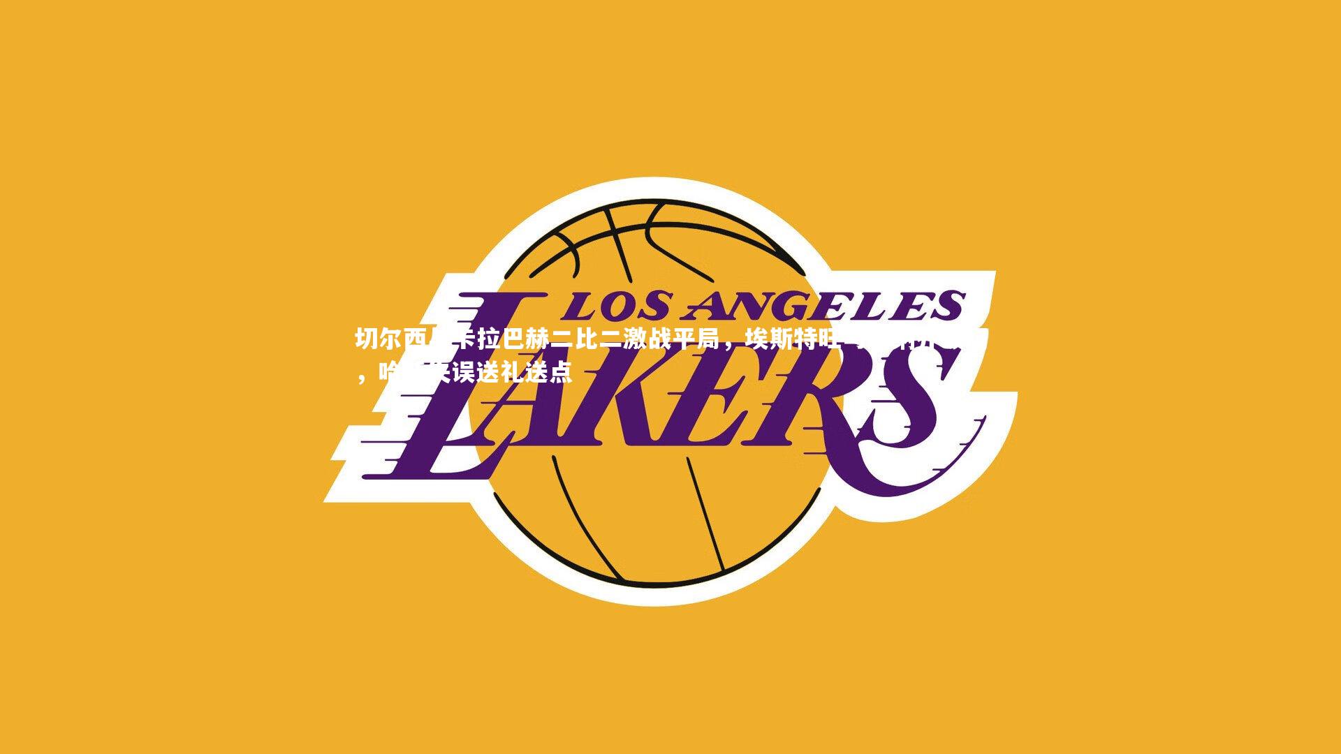 切尔西与卡拉巴赫二比二激战平局,埃斯特旺与加纳乔破门,哈托失误送礼送点