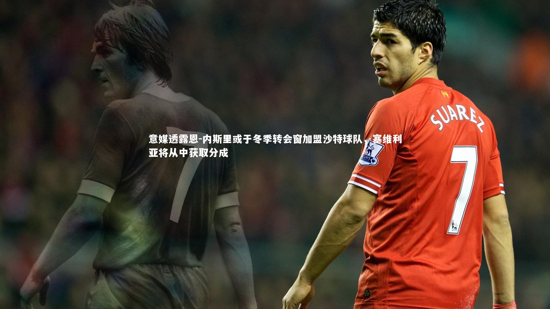 意媒透露恩-内斯里或于冬季转会窗加盟沙特球队，塞维利亚将从中获取分成