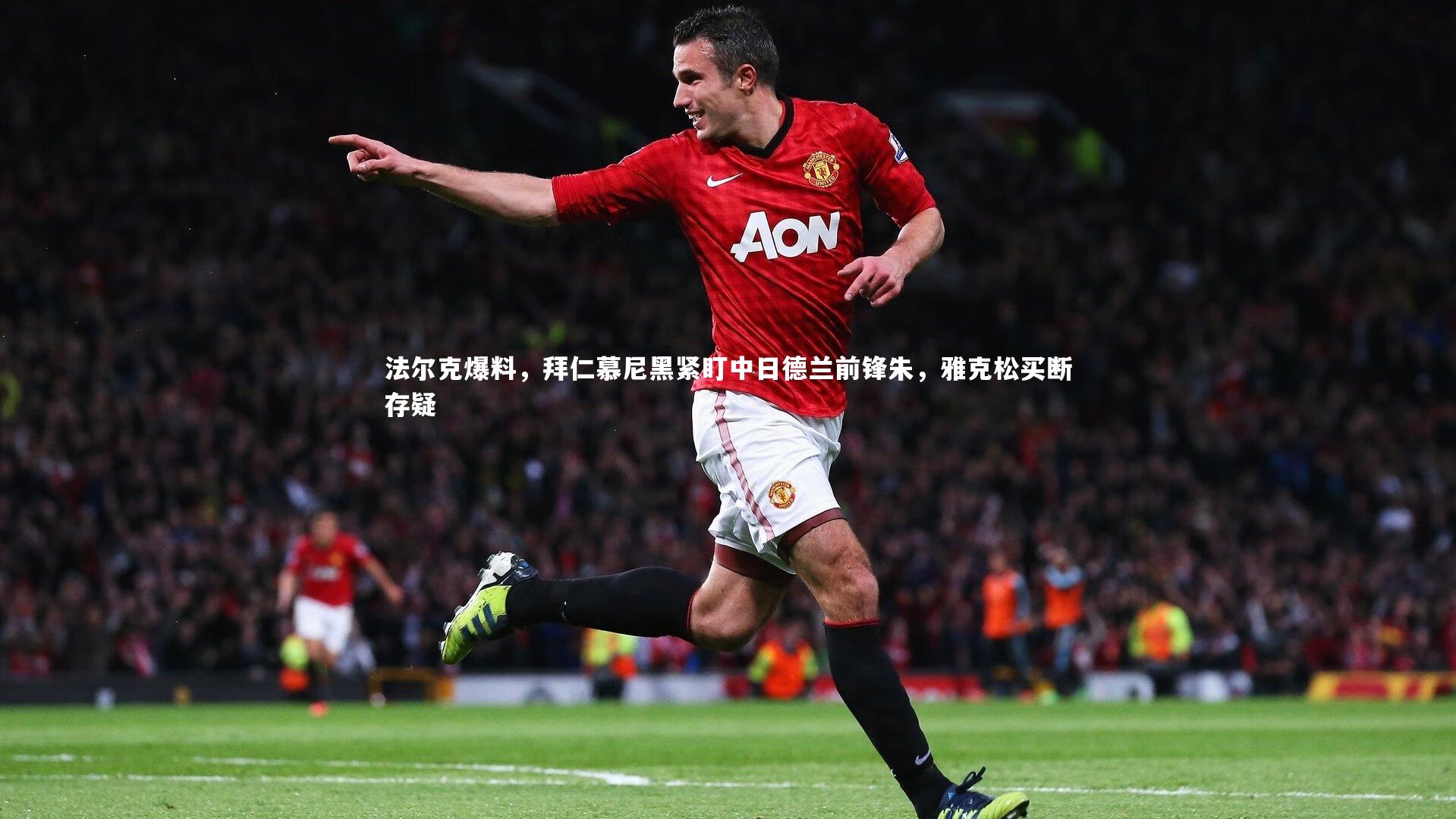 法尔克爆料,拜仁慕尼黑紧盯中日德兰前锋朱,雅克松买断存疑