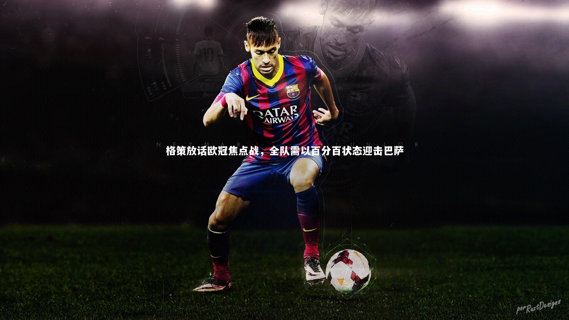 星空_格策放话欧冠焦点战，全队需以百分百状态迎击巴萨