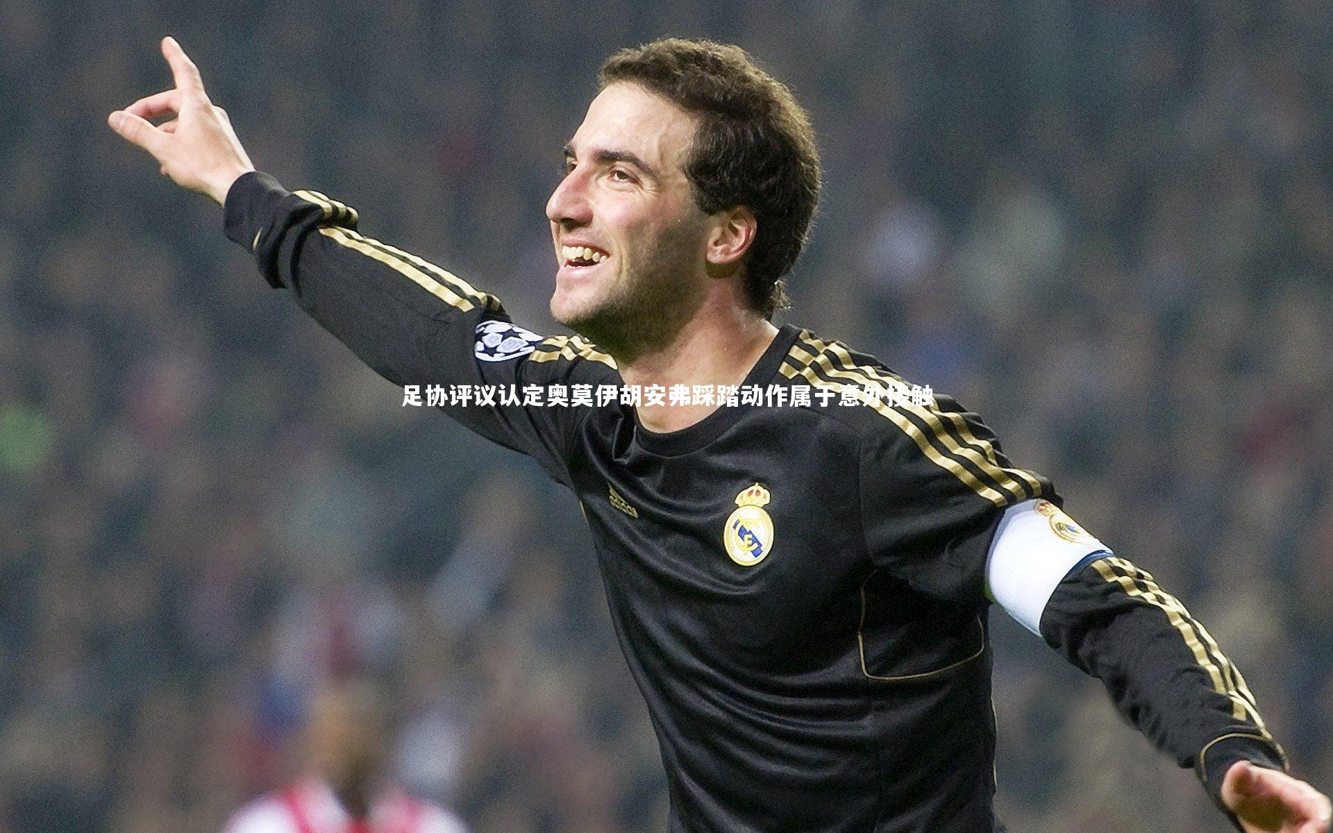 足协评议认定奥莫伊胡安弗踩踏动作属于意外接触