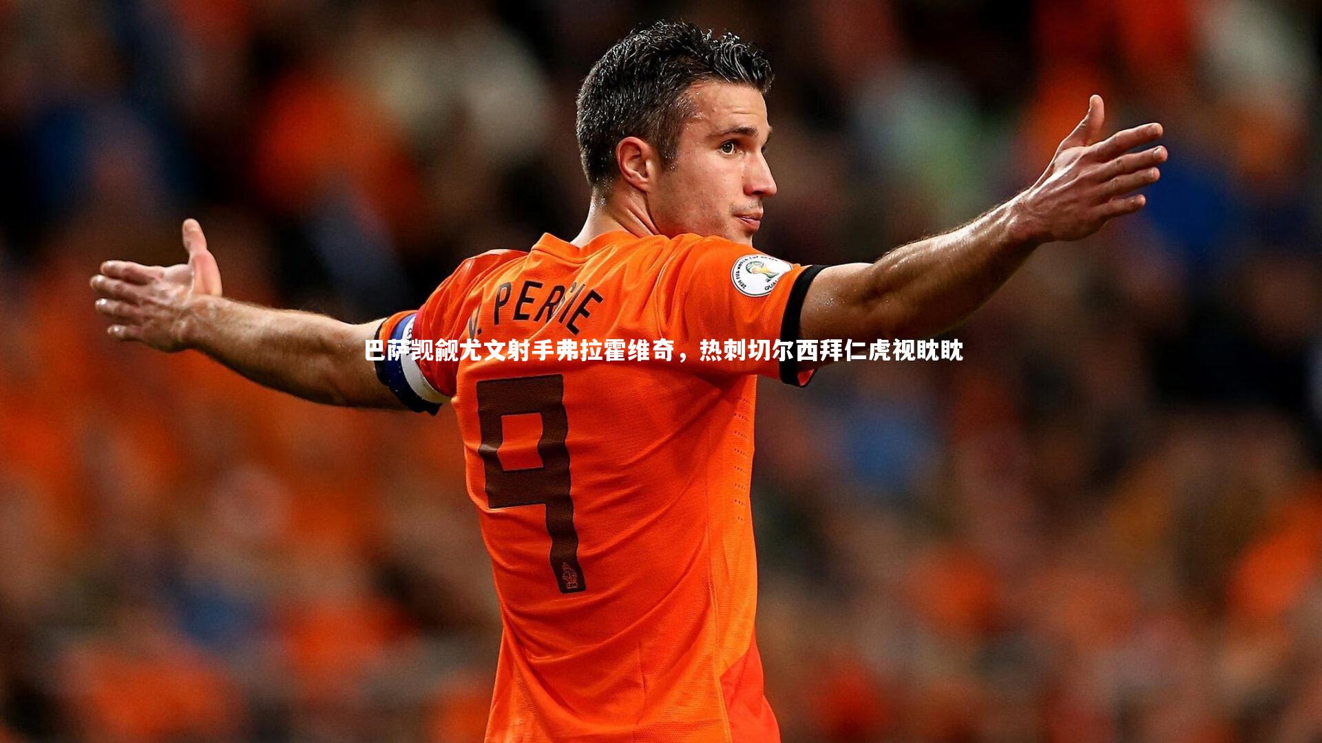 巴萨觊觎尤文射手弗拉霍维奇，热刺切尔西拜仁虎视眈眈